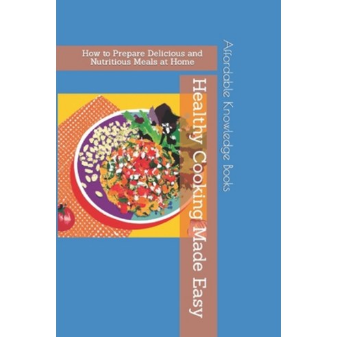 (영문도서) Healthy Cooking Made Easy: How to Prepare Delicious and Nutritious Meals at Home Paperback, Independently Published, English, 9798394661884