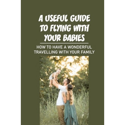 (영문도서) A Useful Guide To Flying With Your Babies: How To Have A Wonderful Travelling With Your Famil... Paperback, Independently Published, English, 9798544421566