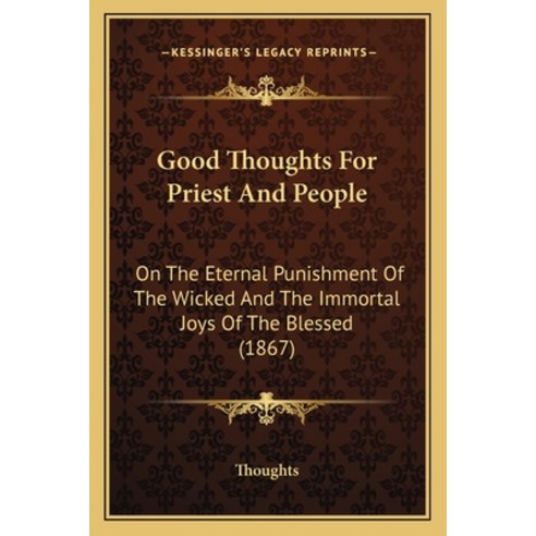 Good Thoughts For Priest And People: On The Eternal Punishment Of The Wicked And The Immortal Joys O... Paperback, Kessinger Publishing