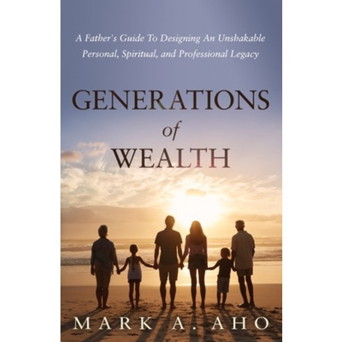 Generations of Wealth: A Father''s Guide to Designing an Unshakable Personal Spiritual and Professi... Paperback, Ethos Collective, English, 9781636800066