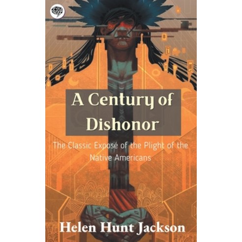 (영문도서) A Century of Dishonor: The Classic Exposé of the Plight of the Native Americans Paperback, Grapevine India, English, 9789357000987