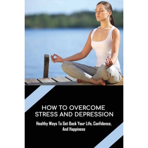 (영문도서) How To Overcome Stress And Depression: Healthy Ways To Get Back Your Life Confidence And Ha... Paperback, Independently Published, English, 9798534925272
