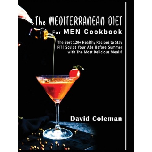 The Mediterranean Diet for Men Cookbook: The Best 120+ Healthy Recipes to Stay FIT! Sculpt Your Abs ... Hardcover, David Coleman, English, 9781802748291