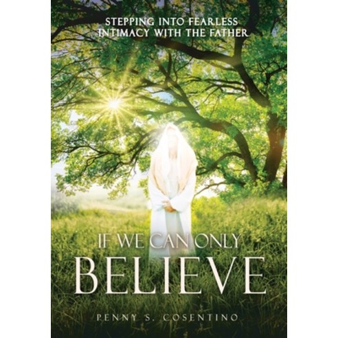 (영문도서) If We Can Only BELIEVE: Stepping Into Fearless Intimacy With The Father Paperback, Xulon Press, English, 9781662840685