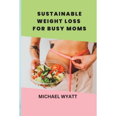 (영문도서) Sustainable Weight Loss for Busy Moms: Healthy Habits for Busy Moms to Achieve Weight Loss Paperback, Independently Published, English, 9798393584610