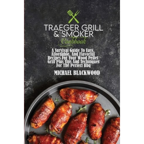 Traeger Grill and Smoker Cookbook: A Survival Guide To Easy Affordable And Flavorful Recipes For Y... Paperback, Michael Blackwood, English, 9781801410014