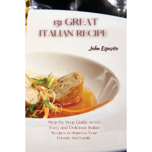 (영문도서) 131 Great Italian Recipes: Step by Step Guide to 100 Easy and Delicious Italian Recipes to Im... Paperback, John Esposito, English, 9781802871852