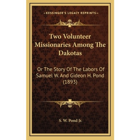 Two Volunteer Missionaries Among The Dakotas: Or The Story Of The Labors Of Samuel W. And Gideon H. ... Hardcover, Kessinger Publishing