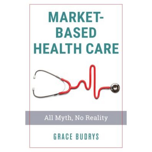 Market-Based Health Care: All Myth No Reality Hardcover, Rowman & Littlefield Publishers