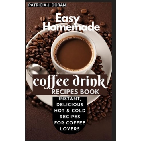 (영문도서) Easy Homemade Coffee Drink Recipes Book: Instant Delicious Hot & Cold Recipes For Coffee Lovers Paperback, Independently Published, English, 9798863590073