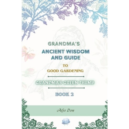 (영문도서) Grandma''s Ancient Wisdom and Guide to Good Gardening: Grandma''s Green Thumb (Book 2) Paperback, Independently Published, English, 9798856099231