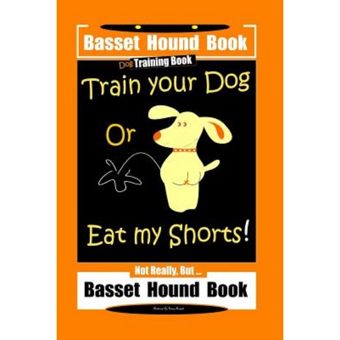 (영문도서) Basset Hound Book Dog Training Book Train Your Dog Or Eat my Shorts! Not Really But ... Bass... Paperback, Independently Published, English, 9781797666341
