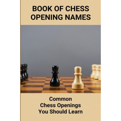 (영문도서) Book Of Chess Opening Names: Common Chess Openings You Should Learn: Overview Of The Play Chess Paperback, Independently Published, English, 9798500727381