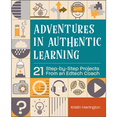 Adventures in Authentic Learning: 21 Step-By-Step Projects from an Edtech Coach Paperback, International Society for Technology in Educa