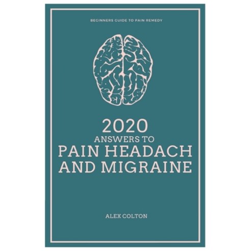 2020 Answers to PAIN HEADACH AND MIGRAINE: Beginners Guide to Pain Remedy Paperback, Independently Published