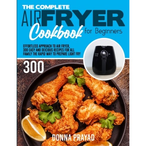 (영문도서) The Complete Air Fryer Cookbook for Beginners: Effortless Approach to Air Fryer Easy and Deli... Paperback, Donna Prayad, English, 9781801873000