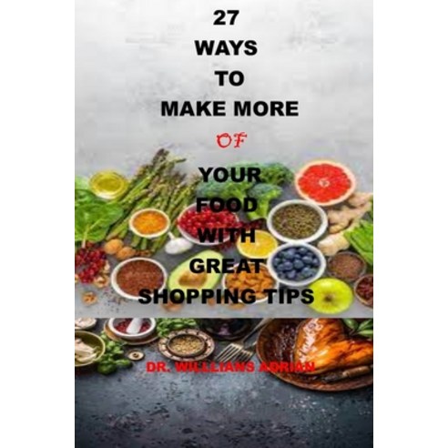 (영문도서) 27 Ways to Make More of Your Food with Great Shopping Tips: 27 ways to Save money make more ... Paperback, Independently Published, English, 9798530533051