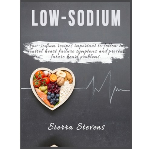 (영문도서) Low-Sodium Cookbook: Low-sodium recipes important to follow to control heart failure symptoms... Paperback, Sierra Stevens, English, 9781802930887