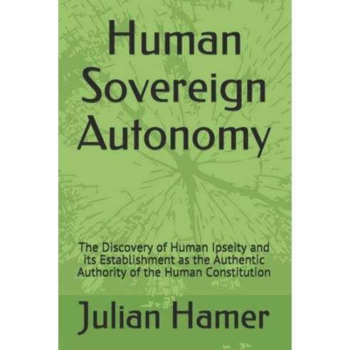 Human Sovereign Autonomy: The Discovery of Human Ipseity and its Establishment as the Authentic Auth... Paperback, Julian\Hamer