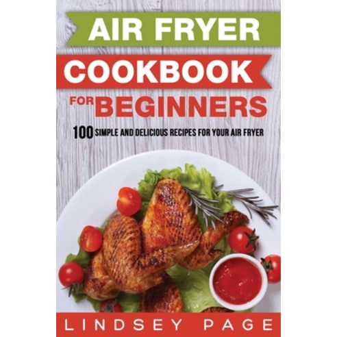 Air Fryer Cookbook for Beginners: 100 Simple and Delicious Recipes for Your Air Fryer Paperback, Insight Health Communications