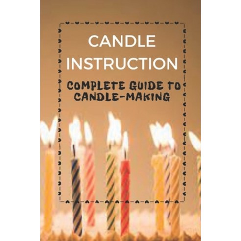 (영문도서) Candle Instruction: Complete Guide To Candle-Making: Candle Making Step By Step Guides Paperback, Independently Published, English, 9798543579404