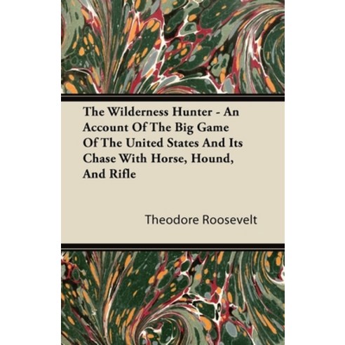(영문도서) The Wilderness Hunter - An Account of the Big Game of the United States and Its Chase with Ho... Paperback, Orchard Press, English, 9781446070406