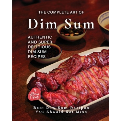 (영문도서) The Complete Art of Dim Sum: Authentic and Super Delicious Dim Sum Recipes Paperback, Independently Published, English, 9798377120810