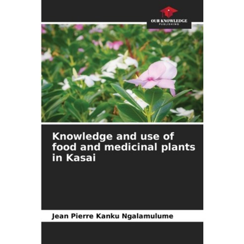 (영문도서) Knowledge and use of food and medicinal plants in Kasai Paperback, Our Knowledge Publishing, English, 9786206026358