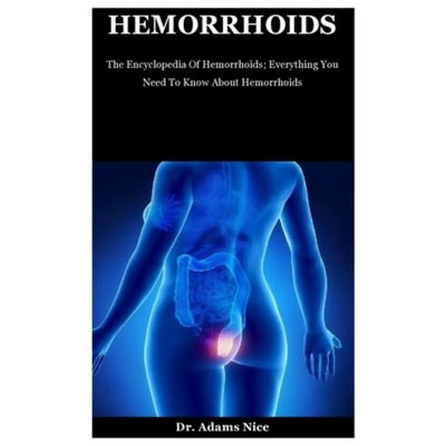 Hemorrhoids: The Encyclopedia Of Hemorrhoids; Everything You Need To Know About Hemorrhoids Paperback, Independently Published