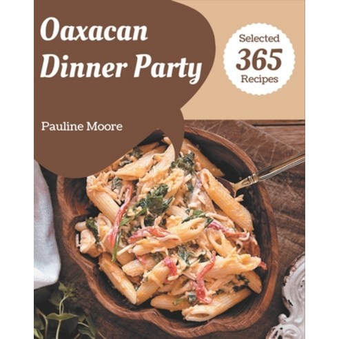 365 Selected Oaxacan Dinner Party Recipes: I Love Oaxacan Dinner Party Cookbook! Paperback, Independently Published