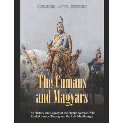 The Cumans and Magyars: The History and Legacy of the Steppe Nomads Who Raided Europe Throughout the... Paperback, Independently Published