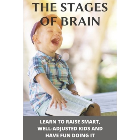 The Stages Of Brain: Learn To Raise Smart Well-Adjusted Kids And Have Fun Doing It: Stages Of Brain... Paperback, Independently Published, English, 9798714375026