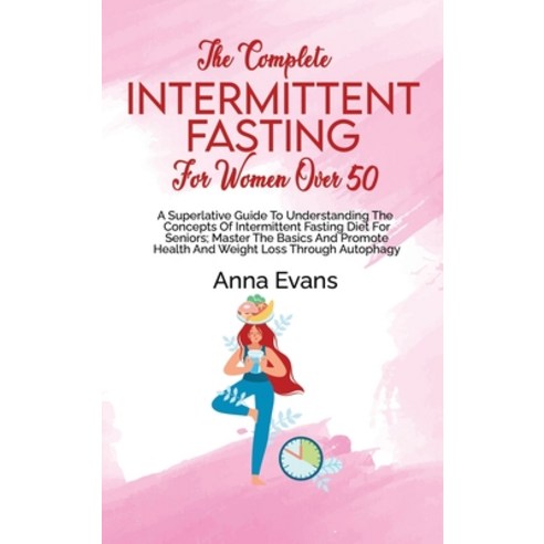 (영문도서) The Complete Intermittent Fasting For Women Over 50: A Superlative Guide To Understanding The... Hardcover, Anna Evans, English, 9781803008950