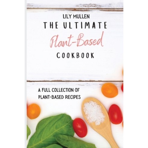The Ultimate Plant-Based Cookbook: A Full Collection of Plant-Based Recipes Paperback, Lily Mullen, English, 9781802772623