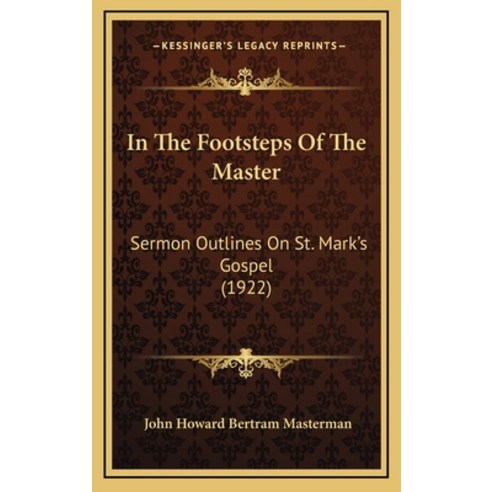 In The Footsteps Of The Master: Sermon Outlines On St. Mark''s Gospel (1922) Hardcover, Kessinger Publishing