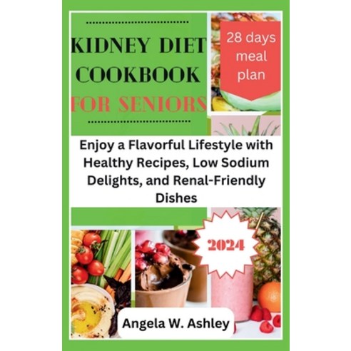 (영문도서) Kidney Diet Cookbook For Seniors 2024: Enjoy a Flavorful Lifestyle with Healthy Recipes Low ... Paperback, Independently Published, English, 9798871554074
