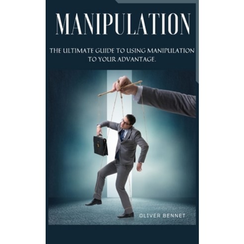 Manipulation: The ultimate guide to using manipulation to your advantage. Hardcover, Oliver Bennet, English, 9781914215407