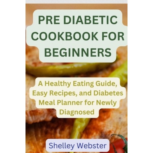(영문도서) Pre Diabetic Cookbook for Beginners: A H&#1077;althy Eating Guid&#1077; Easy R&#1077;cip&#10... Paperback, Independently Published, English, 9798866553037
