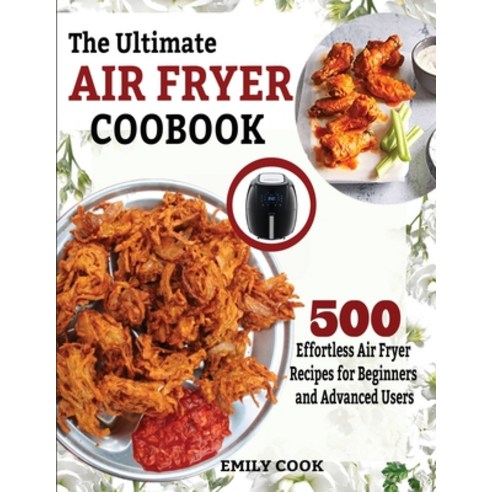 The Ultimate Air Fryer Cookbook: 500 Effortless Air Fryer Recipes for Beginners and Advanced Users Paperback, King Books
