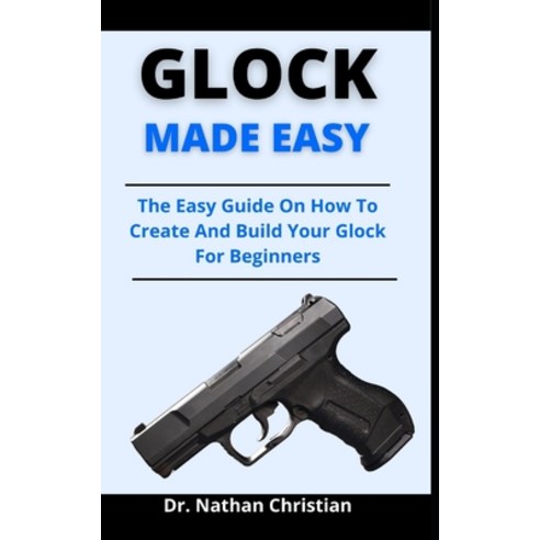 (영문도서) Glock Made Easy: The Easy Guide On How To Create And Build Your Glock For Beginners Paperback, Independently Published, English, 9798523948787