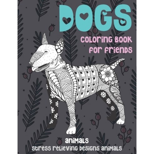Coloring Book for Friends - Animals - Stress Relieving Designs Animals - Dogs Paperback, Independently Published