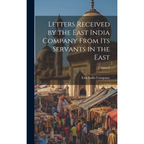 (영문도서) Letters Received by the East India Company From Its Servants in the East; Volume 6 Hardcover, Legare Street Press, English, 9781020285424