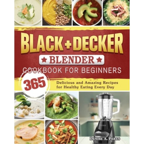 BLACK+DECKER Blender Cookbook For Beginners: 365 Delicious and Amazing Recipes for Healthy Eating Ev... Paperback, Denise A. Peres, English, 9781801660600