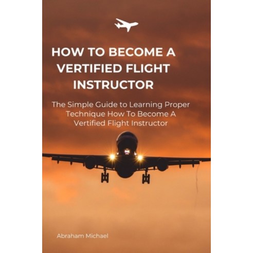 (영문도서) How To Become A Vertified Flight Instructor: The Simple Guide to Learning Proper Technique Ho... Paperback, Independently Published, English, 9798884147850