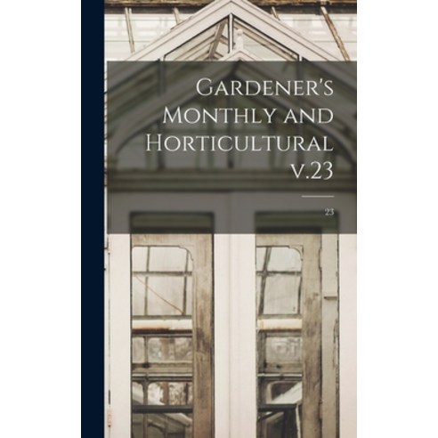 (영문도서) Gardener''s Monthly and Horticultural V.23; 23 Hardcover, Legare Street Press, English, 9781013912054