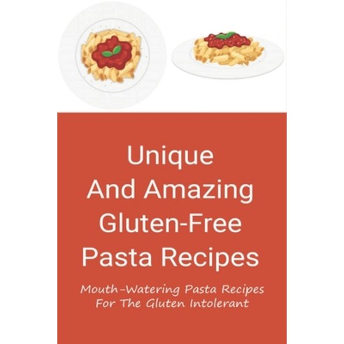 (영문도서) Unique And Amazing Gluten-Free Pasta Recipes: Mouth-Watering Pasta Recipes For The Gluten Int... Paperback, Independently Published, English, 9798529287590