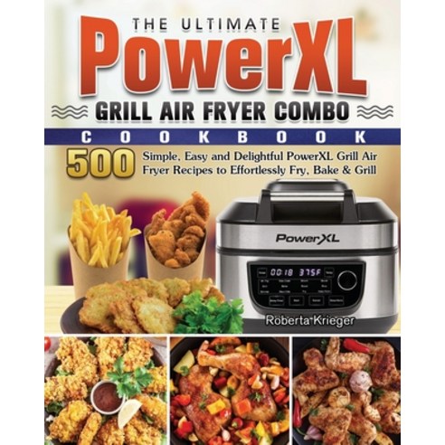 The Ultimate PowerXL Grill Air Fryer Combo Cookbook: 500 Simple Easy and Delightful PowerXL Grill A... Paperback, Roberta Krieger, English, 9781802444889