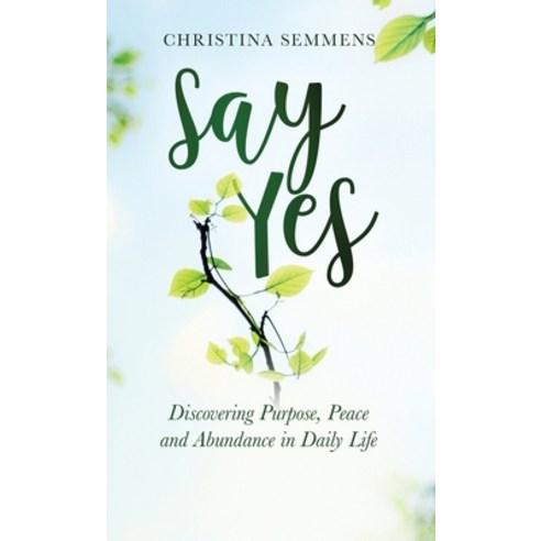 Say Yes: Discovering Purpose Peace and Abundance in Daily Life Hardcover, Author Academy Elite