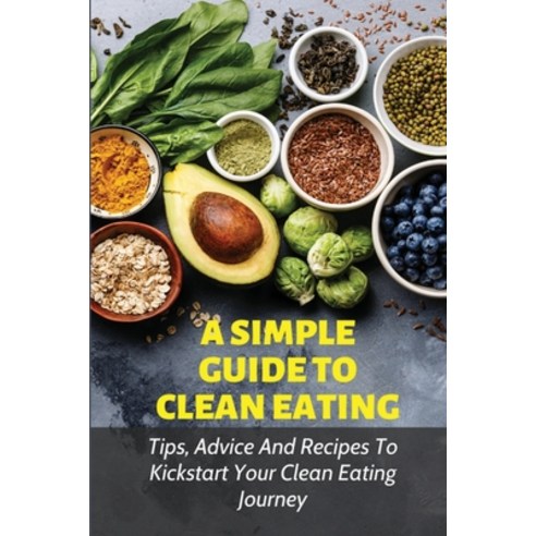 (영문도서) A Simple Guide To Clean Eating: Tips Advice And Recipes To Kickstart Your Clean Eating Journ... Paperback, Independently Published, English, 9798533661577