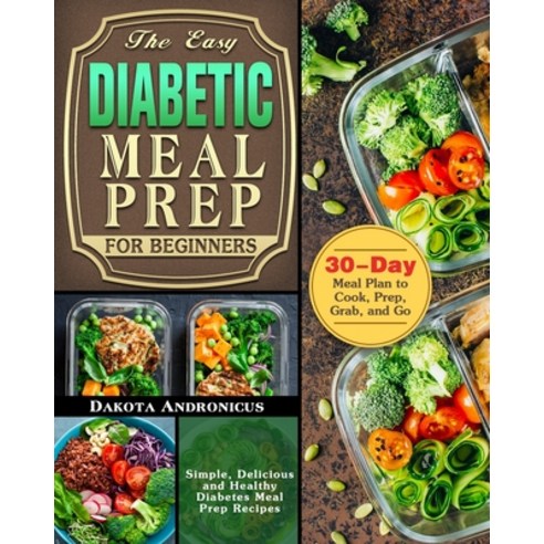 The Easy Diabetic Meal Prep for Beginners: Simple Delicious and Healthy Diabetes Meal Prep Recipes ... Paperback, Dakota Andronicus